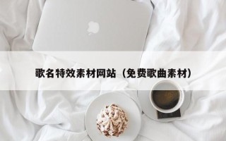 新泰歌名特效素材网站（免费歌曲素材）